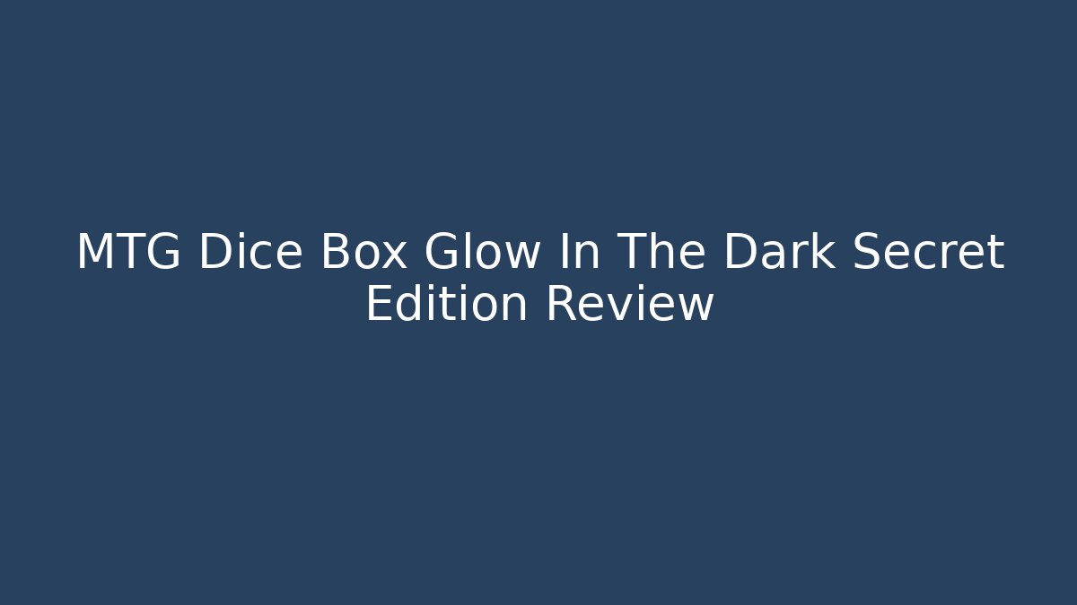 MTG Dice Box Glow In The Dark Secret Edition Review
