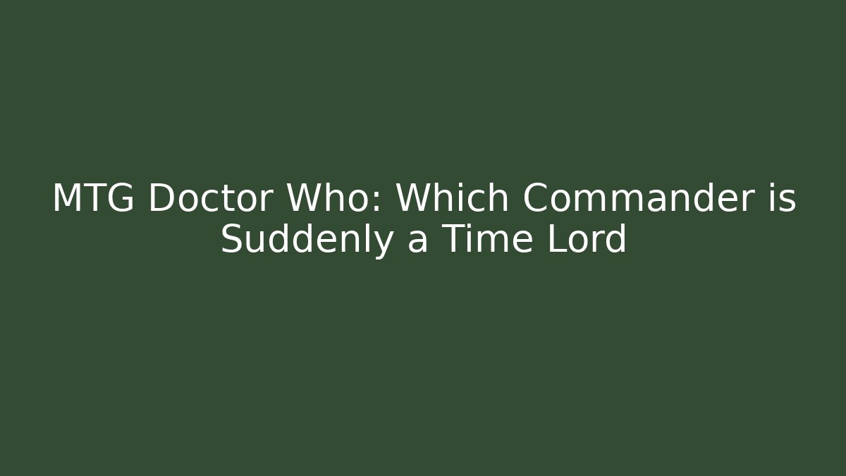 MTG Doctor Who: Which Commander is Suddenly a Time Lord