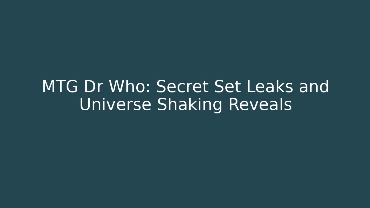MTG Dr Who: Secret Set Leaks and Universe Shaking Reveals