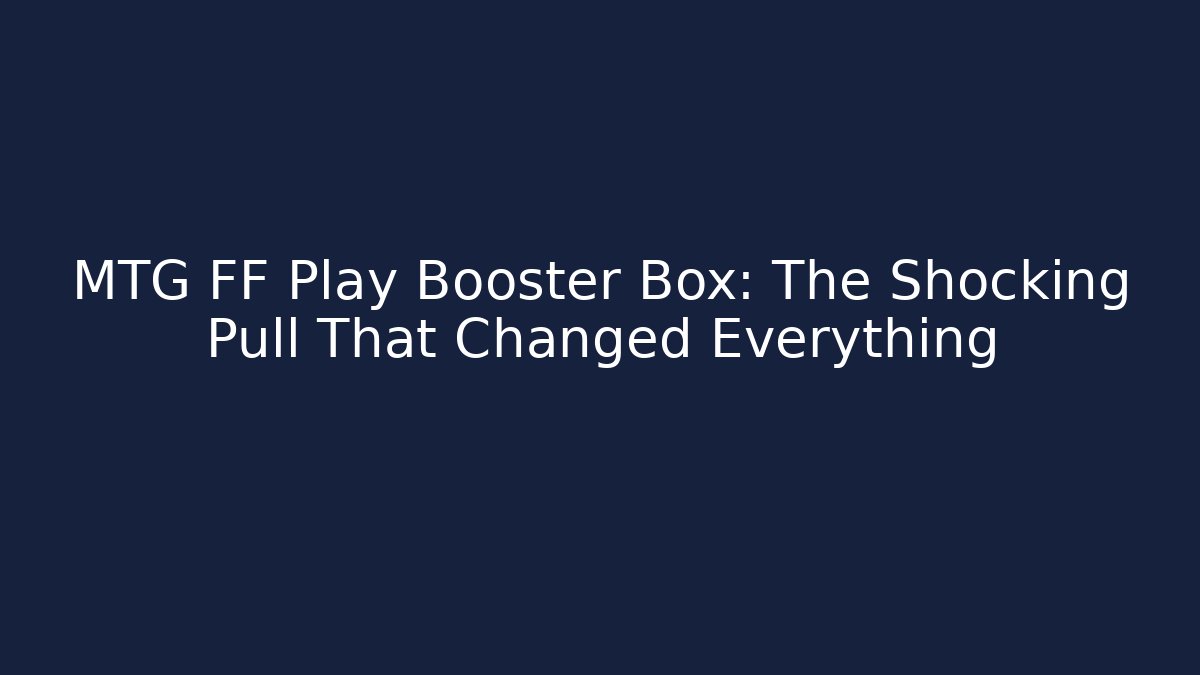 MTG FF Play Booster Box: The Shocking Pull That Changed Everything - Buddy Program