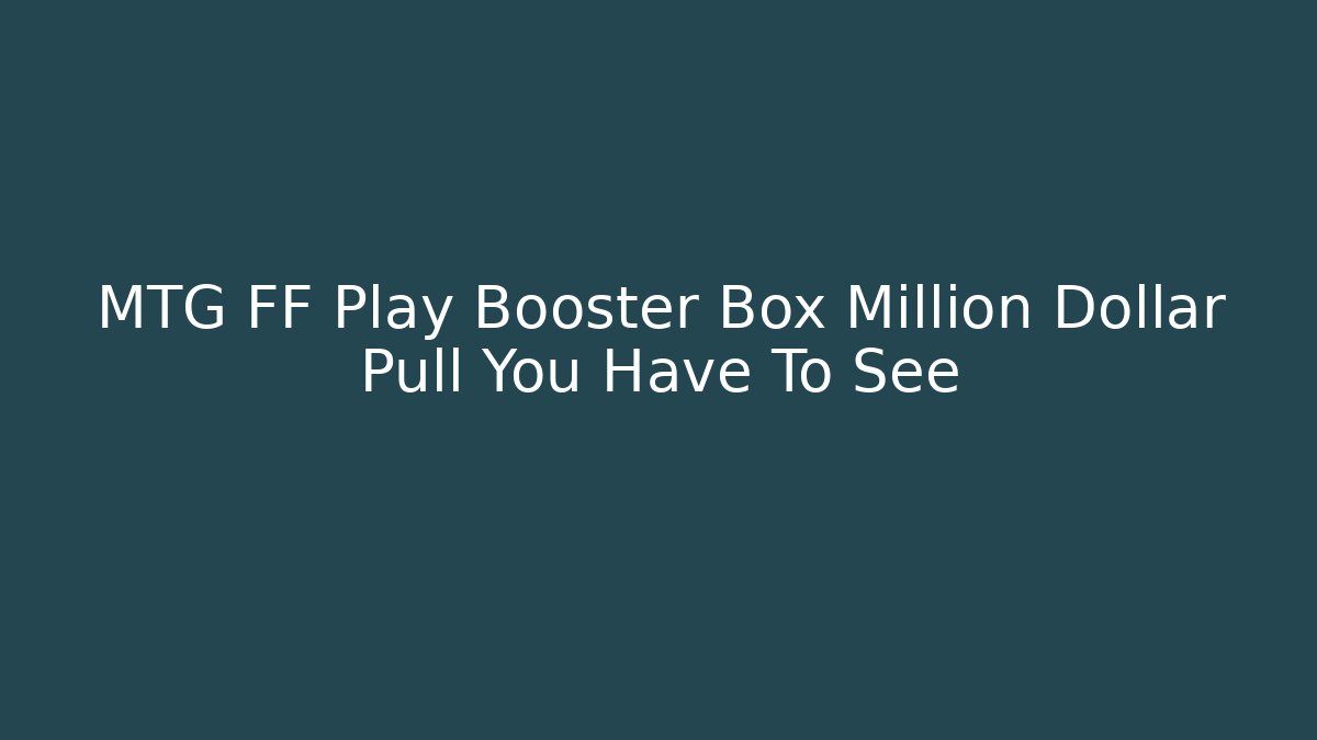 MTG FF Play Booster Box Million Dollar Pull You Have To See