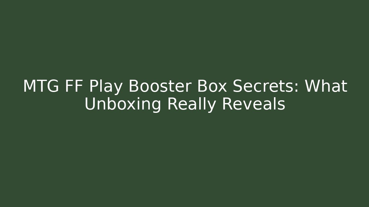 MTG FF Play Booster Box Secrets: What Unboxing Really Reveals
