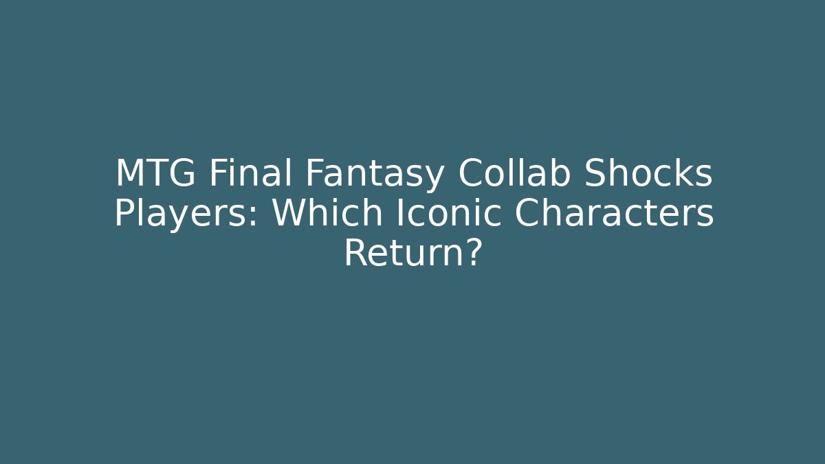 MTG Final Fantasy Collab Shocks Players: Which Iconic Characters Return?