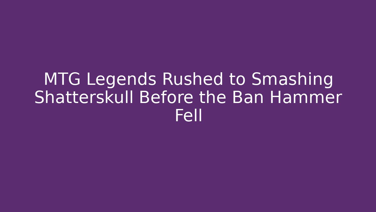 MTG Legends Rushed to Smashing Shatterskull Before the Ban Hammer Fell