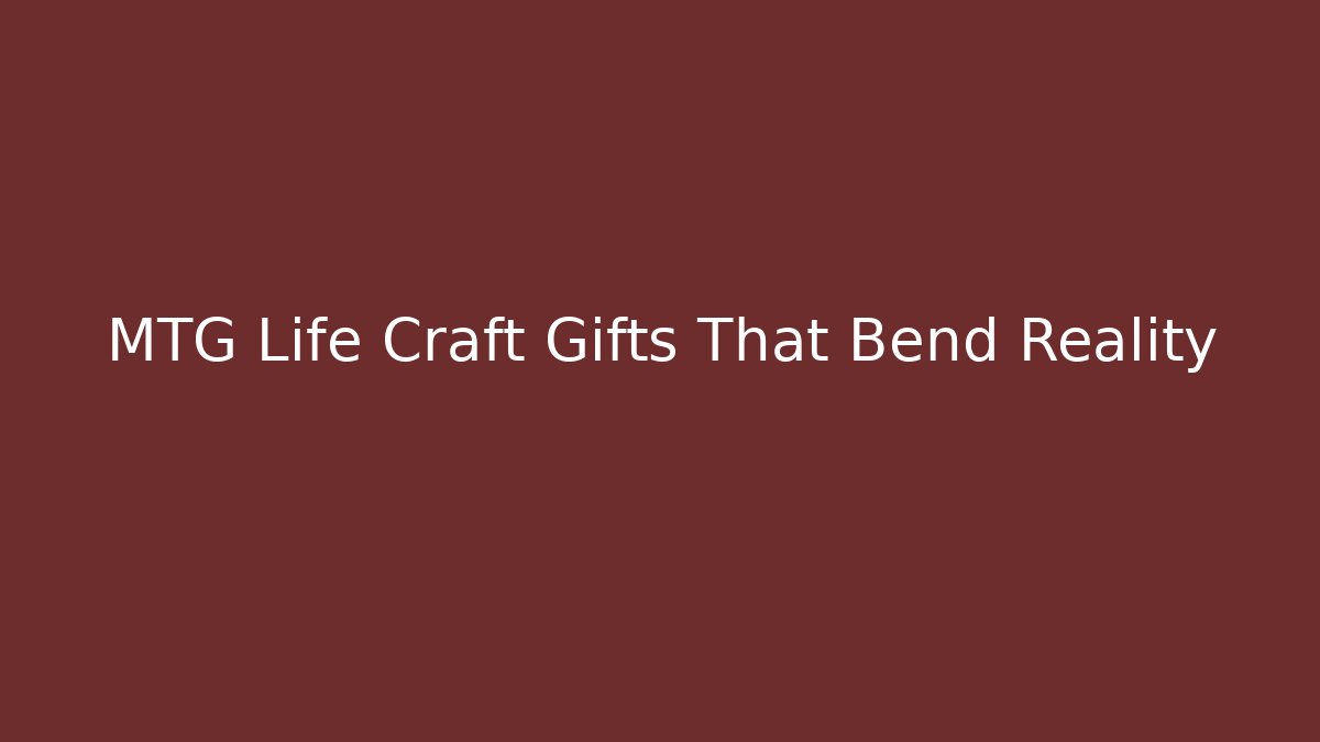 MTG Life Craft Gifts That Bend Reality