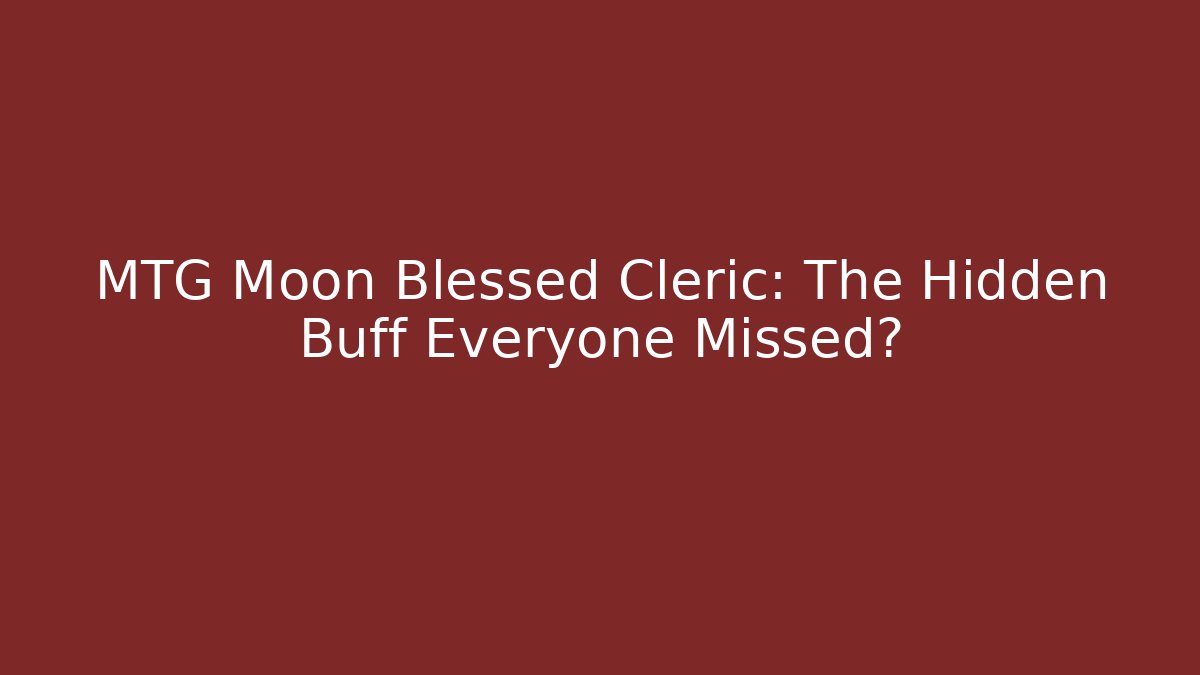 MTG Moon Blessed Cleric: The Hidden Buff Everyone Missed?
