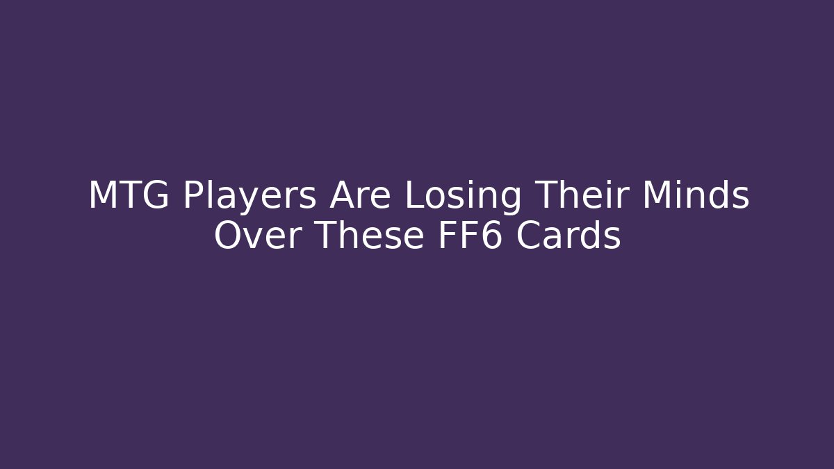 MTG Players Are Losing Their Minds Over These FF6 Cards