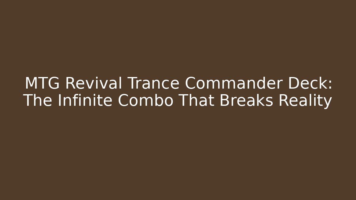 MTG Revival Trance Commander Deck: The Infinite Combo That Breaks Reality