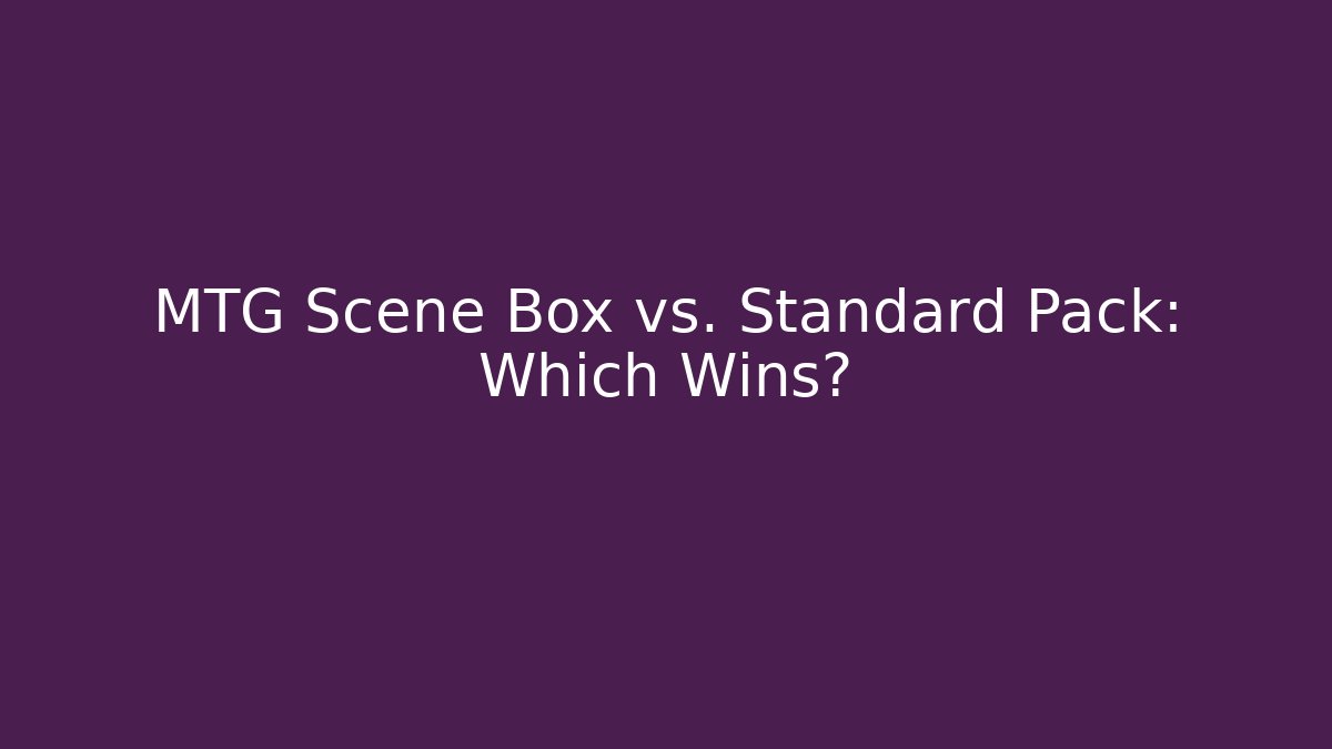 MTG Scene Box vs. Standard Pack: Which Wins?