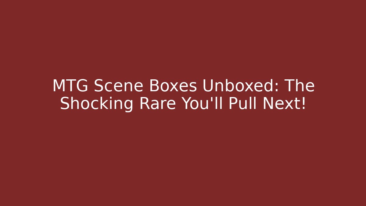 MTG Scene Boxes Unboxed: The Shocking Rare You'll Pull Next!