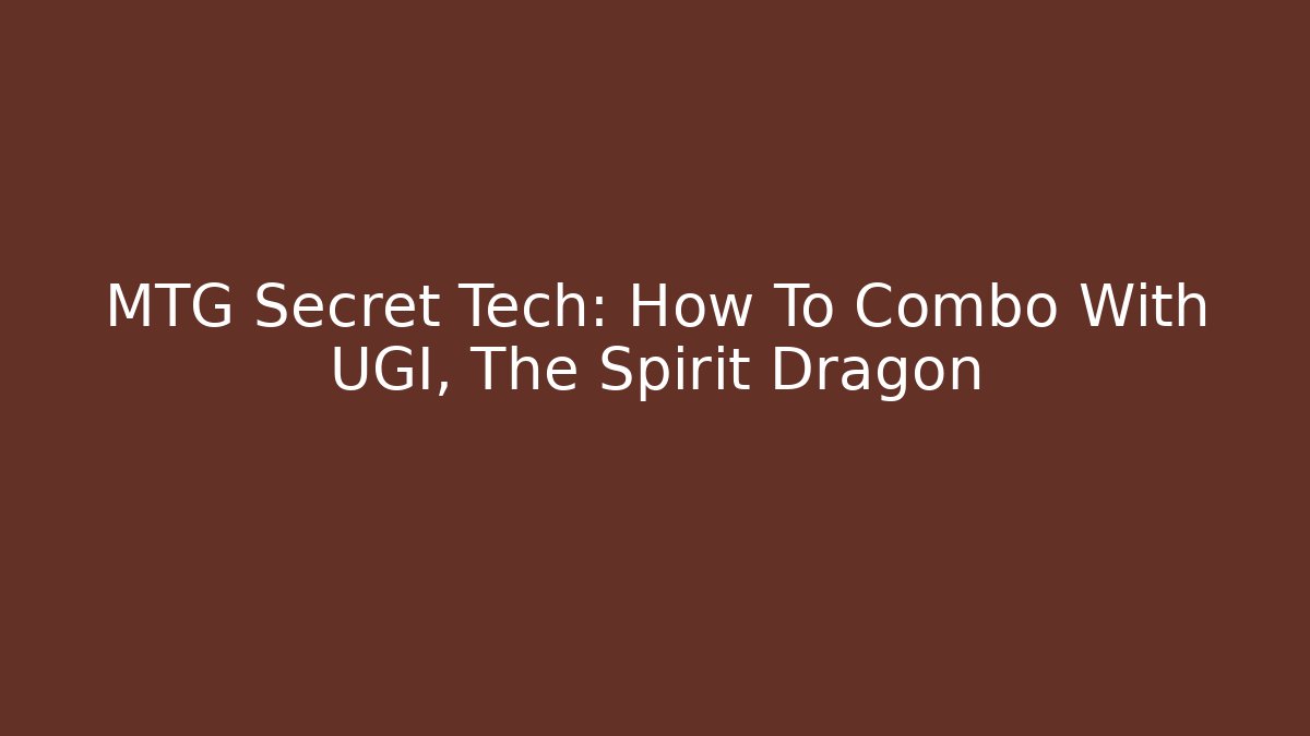 MTG Secret Tech: How To Combo With UGI, The Spirit Dragon