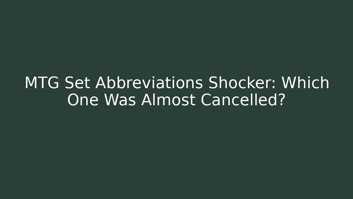 MTG Set Abbreviations Shocker: Which One Was Almost Cancelled?