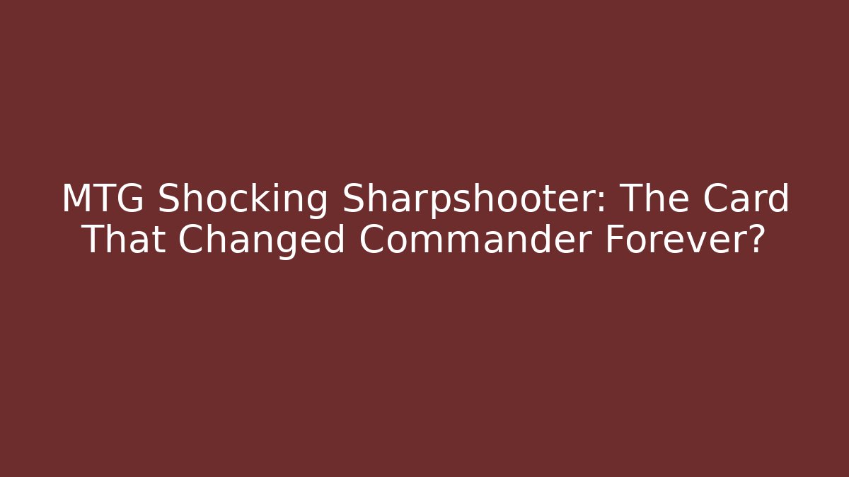 MTG Shocking Sharpshooter: The Card That Changed Commander Forever?