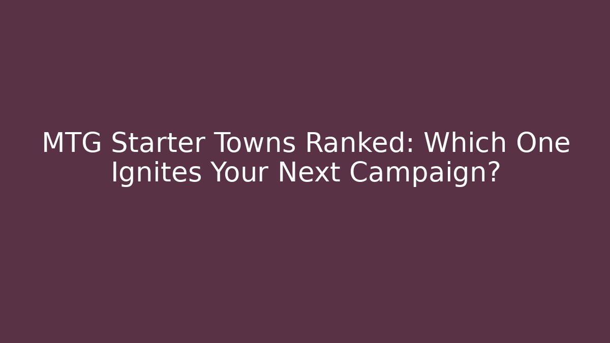 MTG Starter Towns Ranked: Which One Ignites Your Next Campaign?