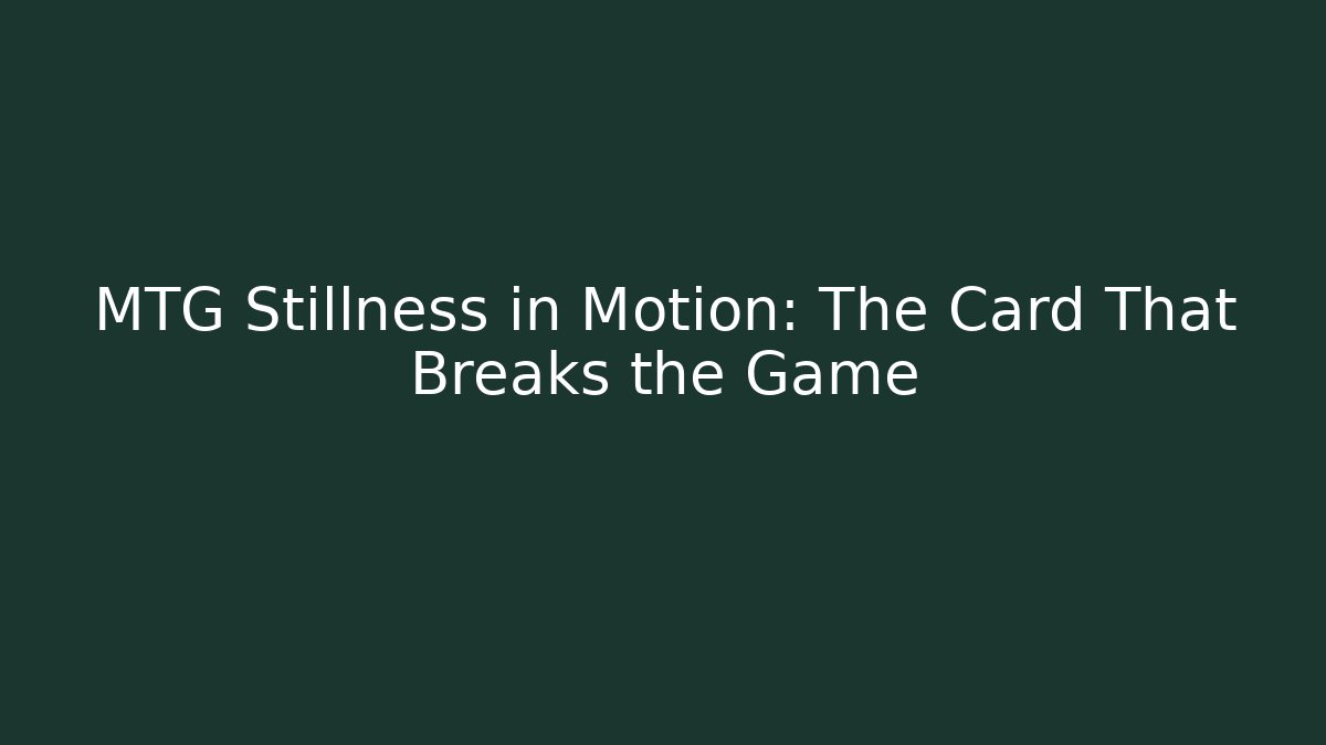 MTG Stillness in Motion: The Card That Breaks the Game