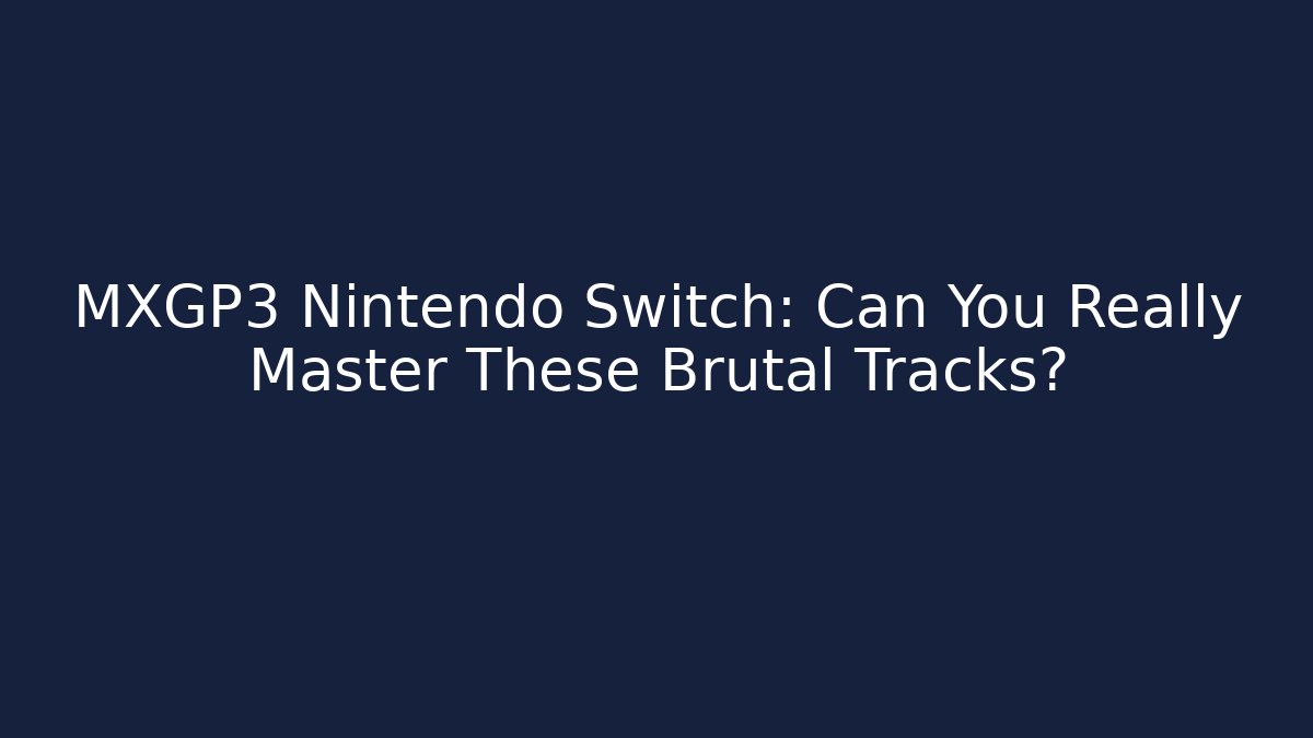 MXGP3 Nintendo Switch: Can You Really Master These Brutal Tracks?