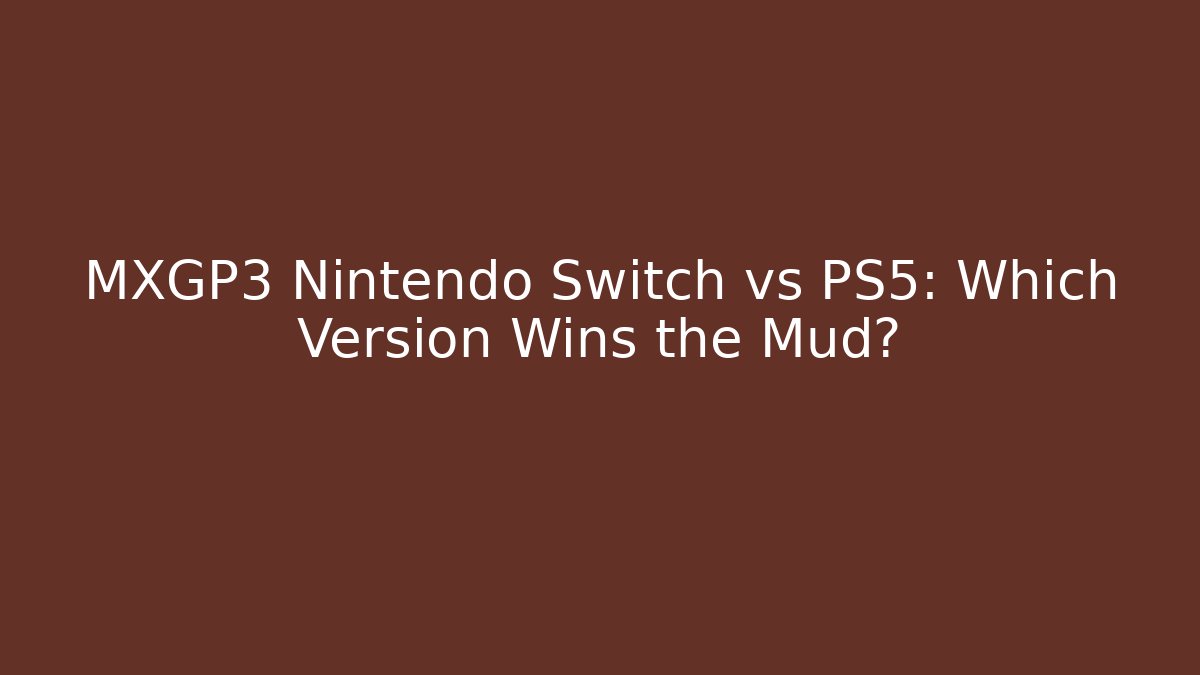 MXGP3 Nintendo Switch vs PS5: Which Version Wins the Mud?