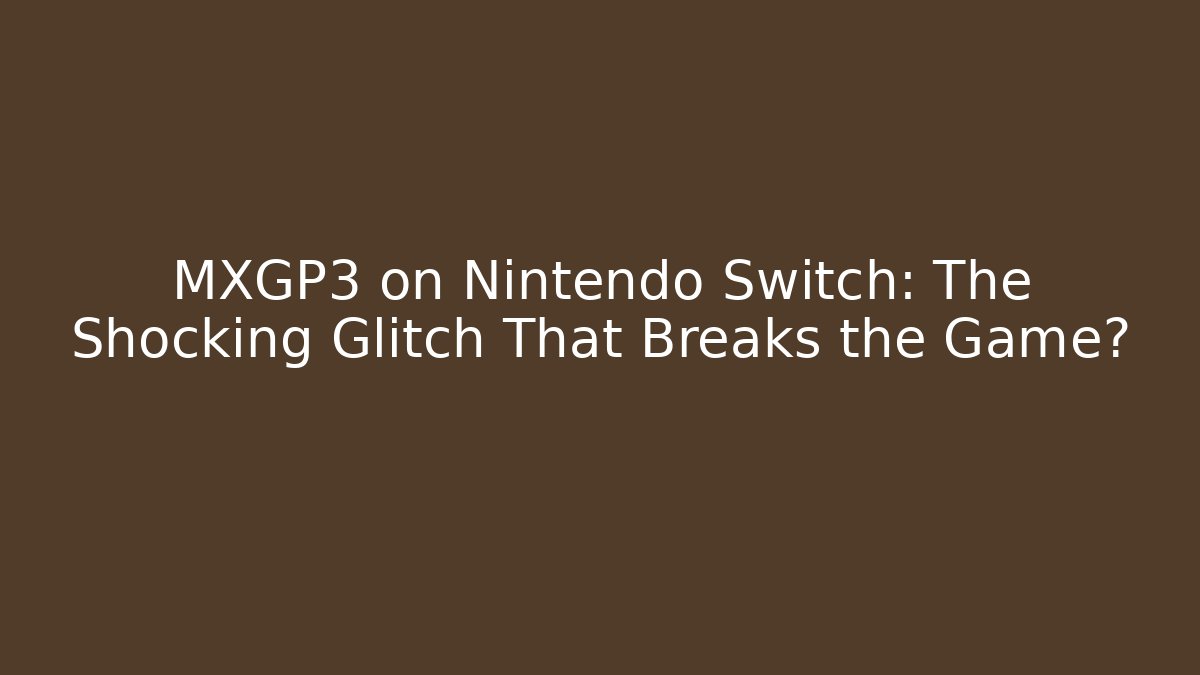 MXGP3 on Nintendo Switch: The Shocking Glitch That Breaks the Game?