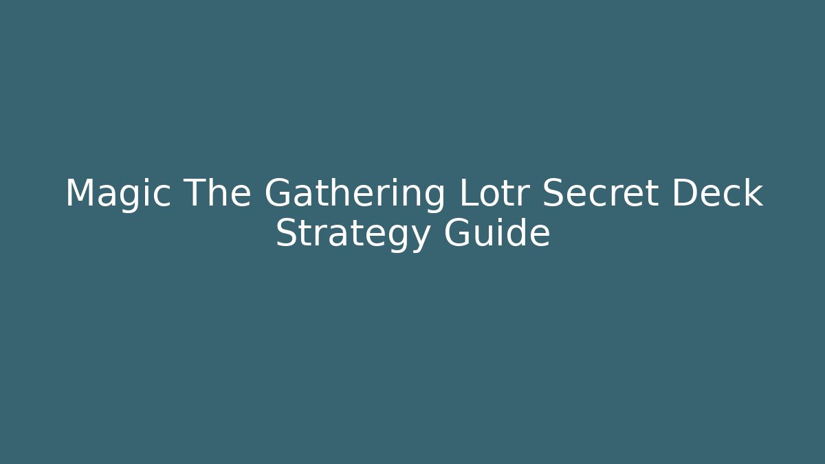 Magic The Gathering Lotr Secret Deck Strategy Guide