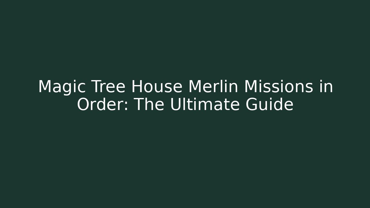 Magic Tree House Merlin Missions in Order: The Ultimate Guide