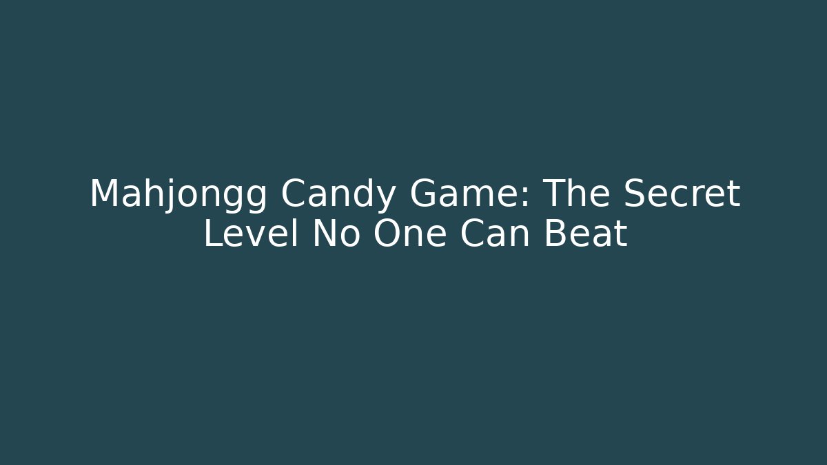 Mahjongg Candy Game: The Secret Level No One Can Beat