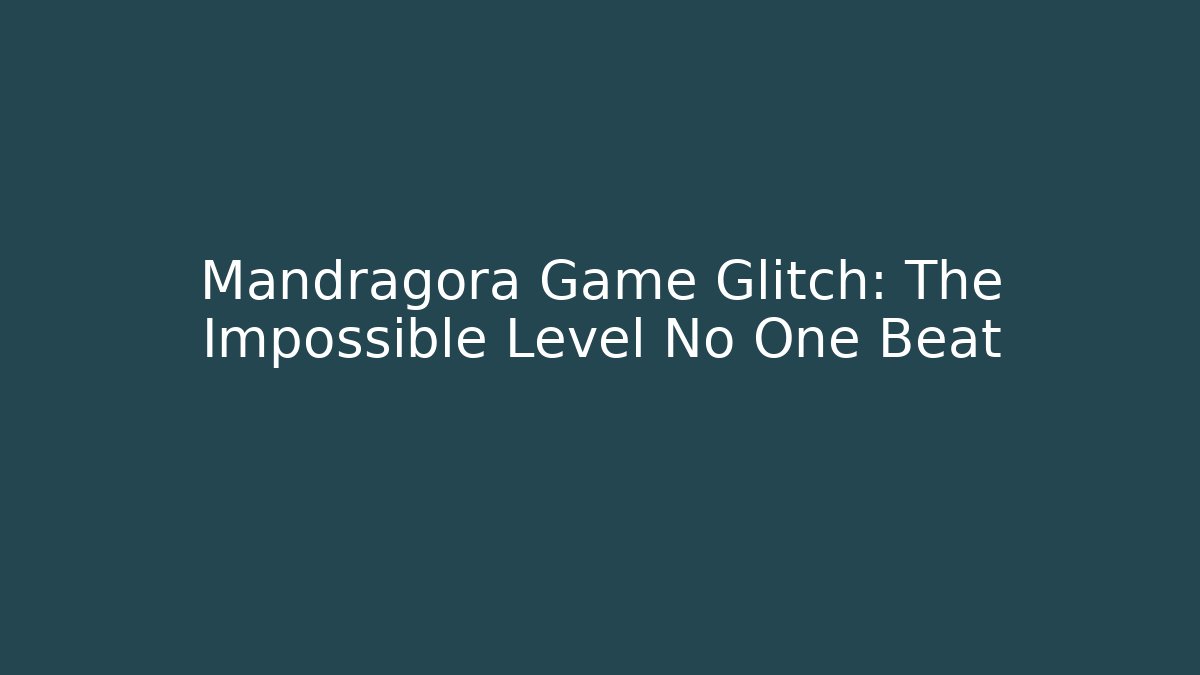 Mandragora Game Glitch: The Impossible Level No One Beat