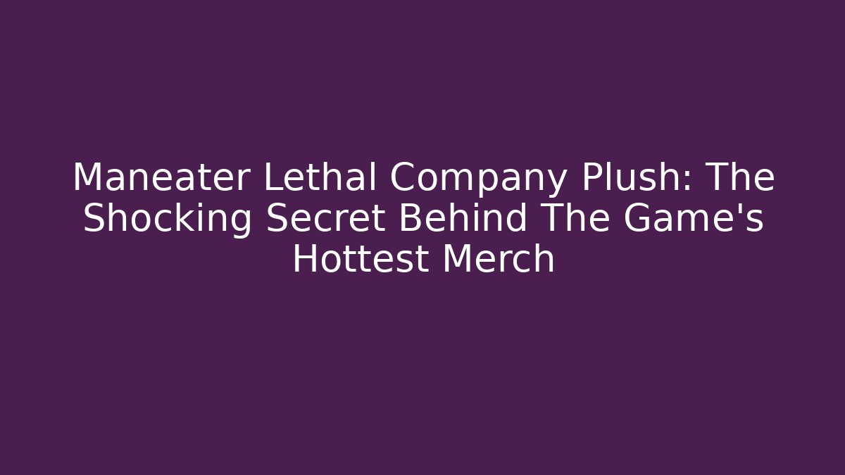 Maneater Lethal Company Plush: The Shocking Secret Behind The Game's Hottest Merch