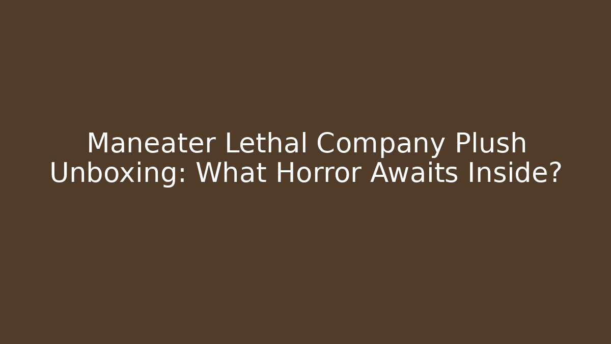 Maneater Lethal Company Plush Unboxing: What Horror Awaits Inside?