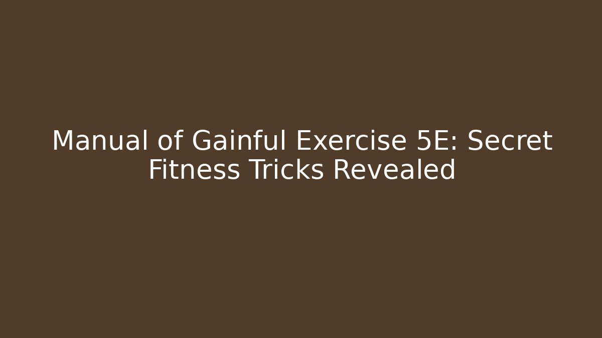 Manual of Gainful Exercise 5E: Secret Fitness Tricks Revealed