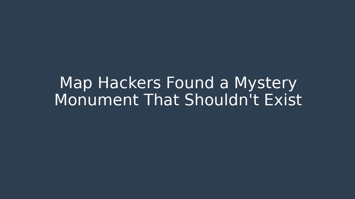 Map Hackers Found a Mystery Monument That Shouldn't Exist