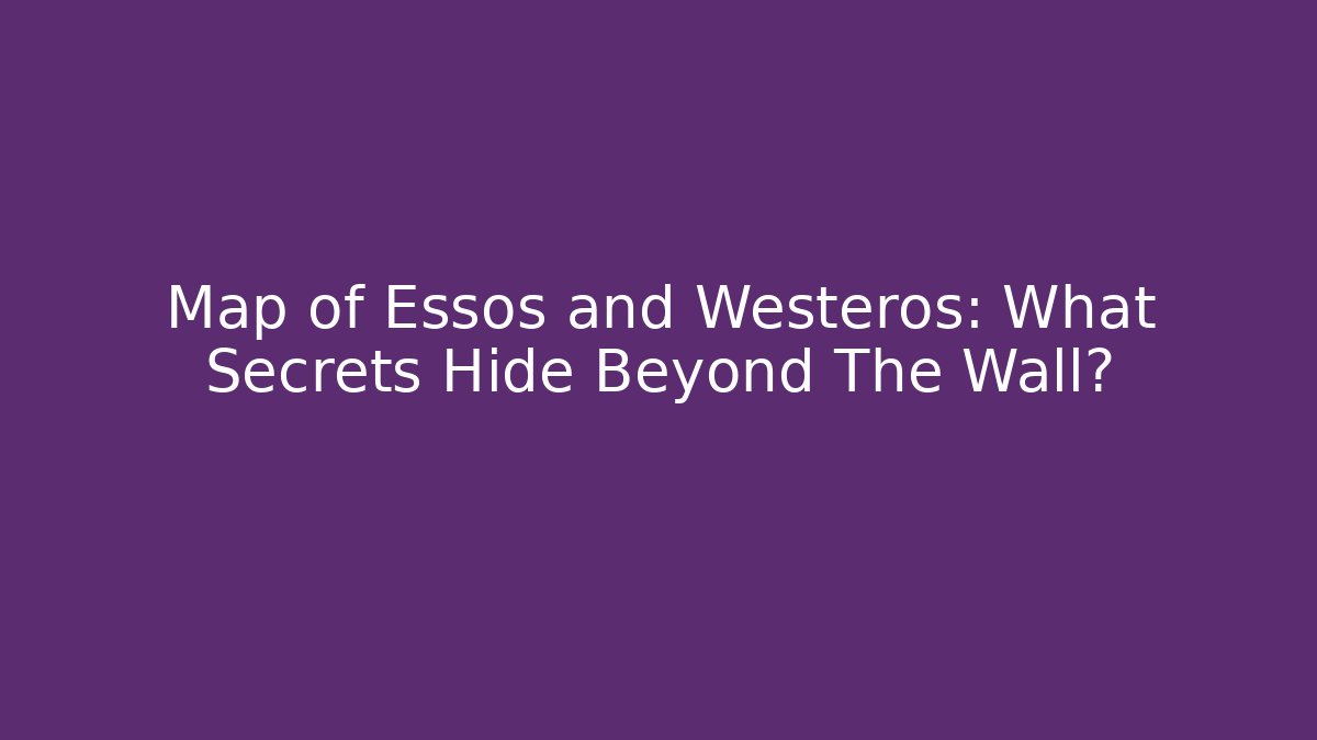 Map of Essos and Westeros: What Secrets Hide Beyond The Wall?