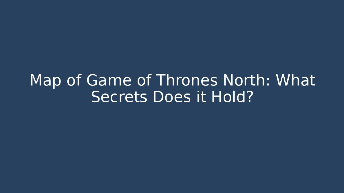 Map of Game of Thrones North: What Secrets Does it Hold? - Buddy Program