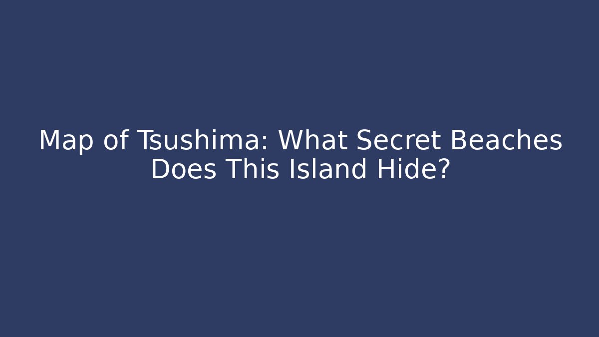 Map of Tsushima: What Secret Beaches Does This Island Hide?
