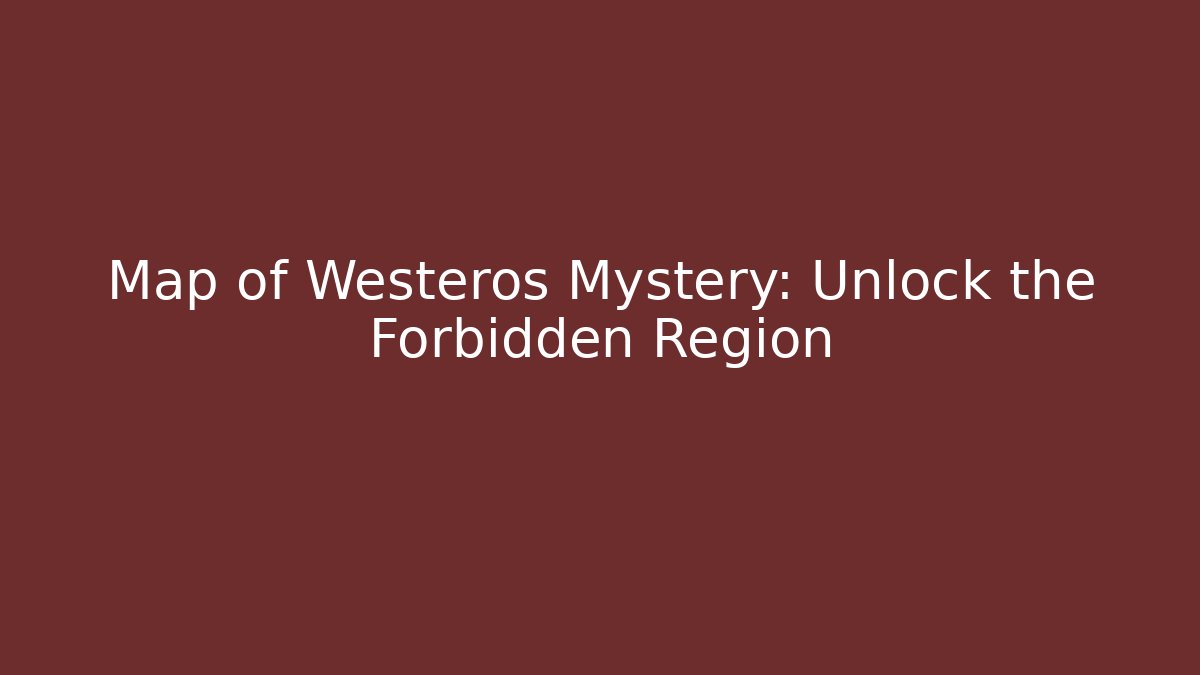 Map of Westeros Mystery: Unlock the Forbidden Region