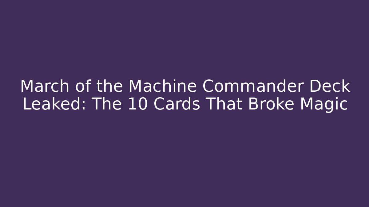 March of the Machine Commander Deck Leaked: The 10 Cards That Broke Magic