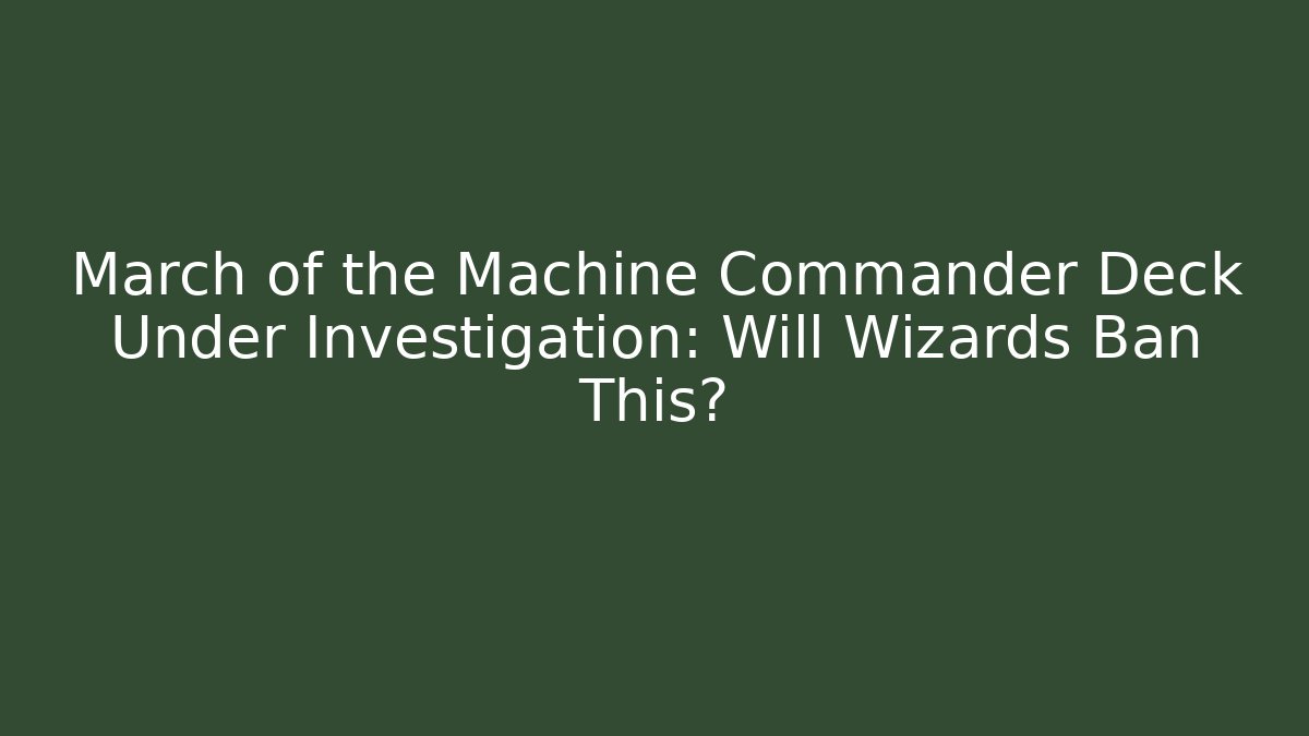 March of the Machine Commander Deck Under Investigation: Will Wizards Ban This?
