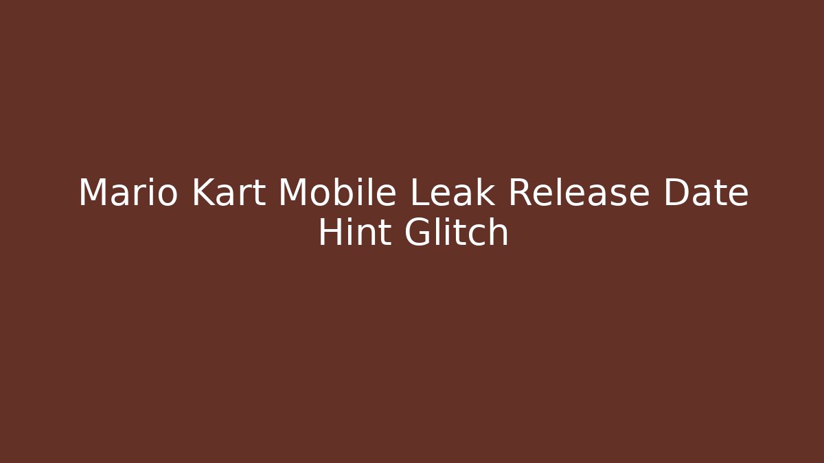 Mario Kart Mobile Leak Release Date Hint Glitch