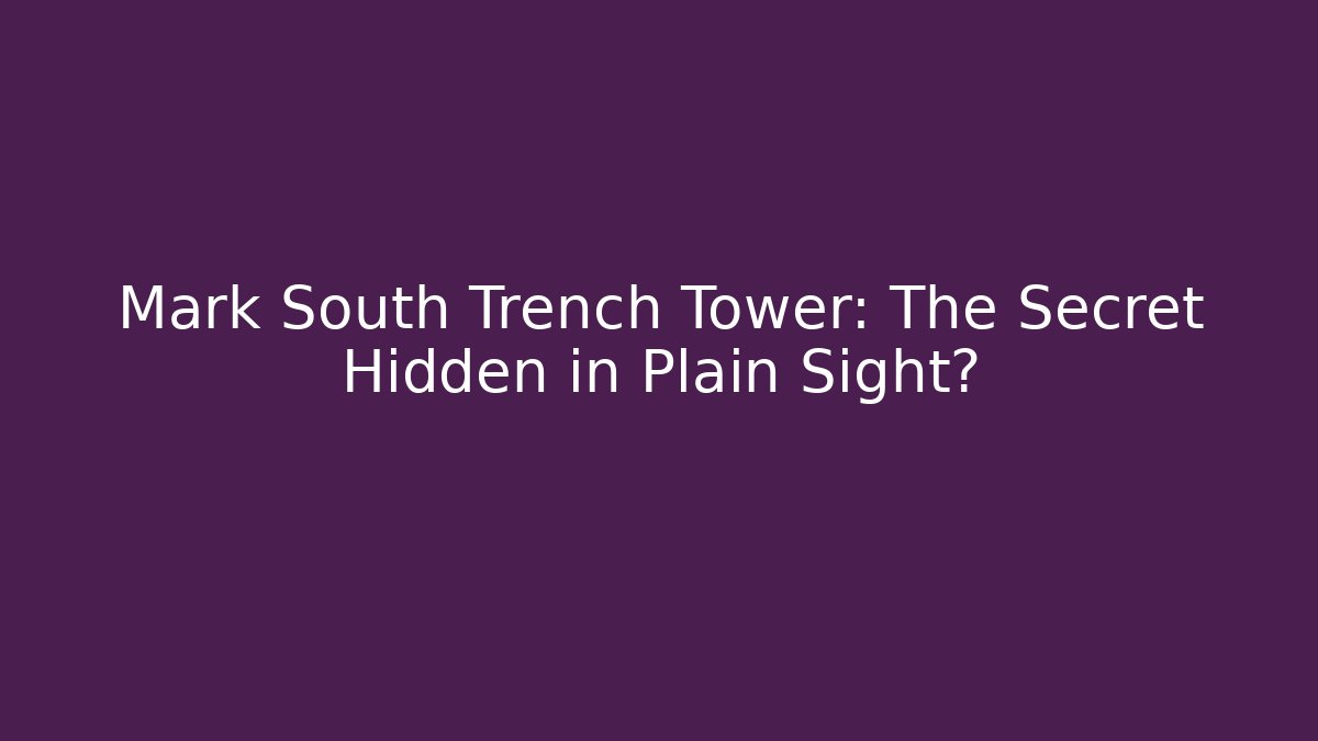 Mark South Trench Tower: The Secret Hidden in Plain Sight?