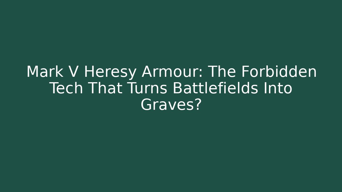 Mark V Heresy Armour: The Forbidden Tech That Turns Battlefields Into Graves?