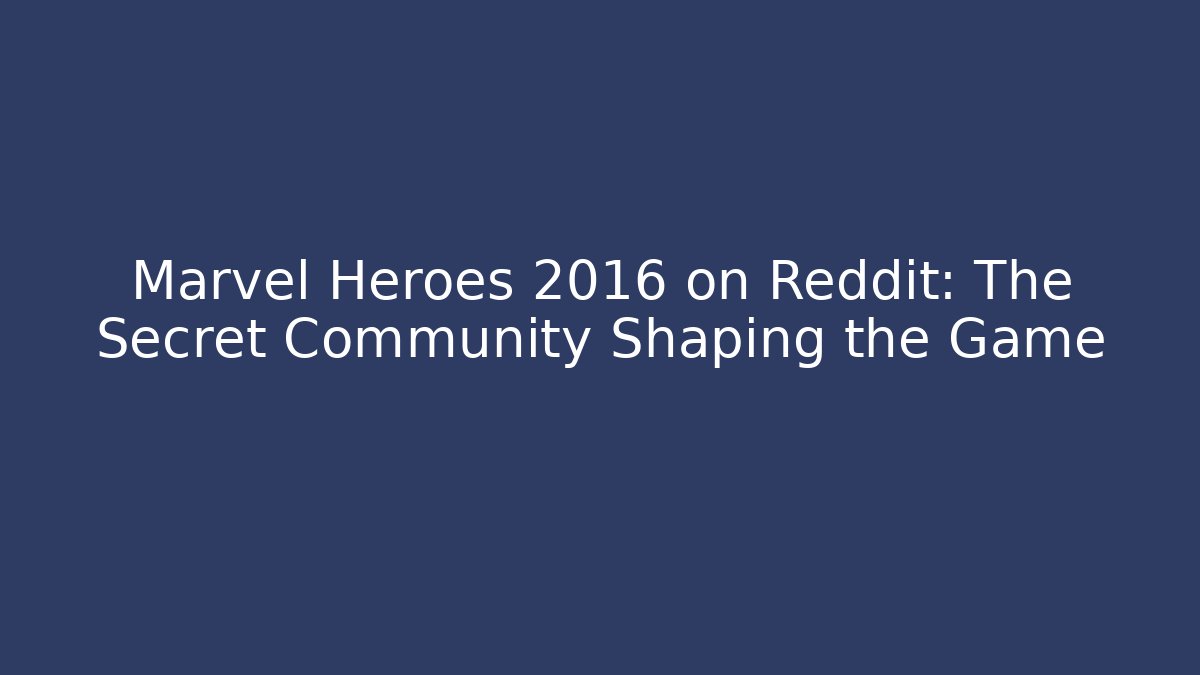 Marvel Heroes 2016 on Reddit: The Secret Community Shaping the Game
