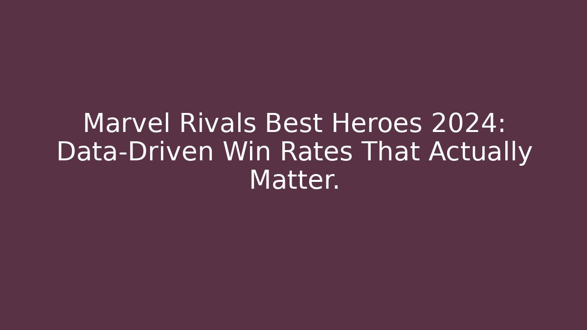 Marvel Rivals Best Heroes 2024: Data-Driven Win Rates That Actually Matter.