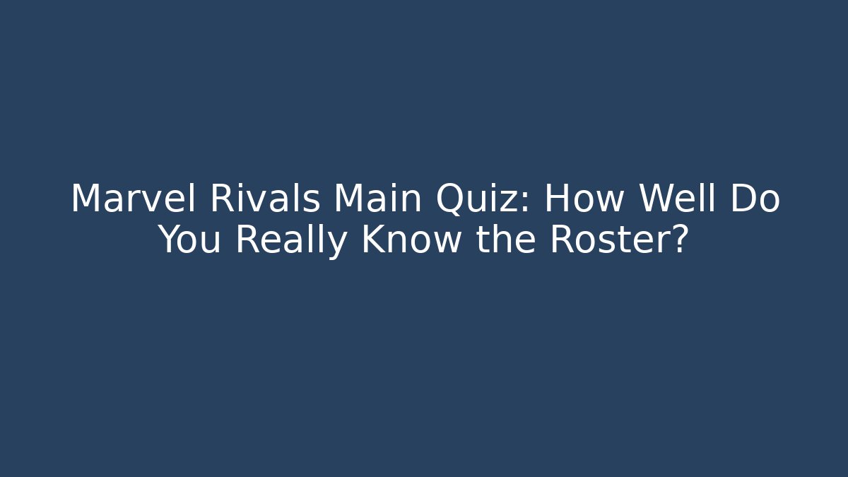 Marvel Rivals Main Quiz: How Well Do You Really Know the Roster?