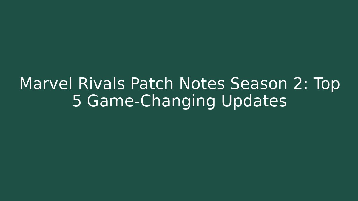Marvel Rivals Patch Notes Season 2: Top 5 Game-Changing Updates