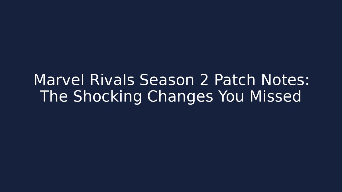 Marvel Rivals Season 2 Patch Notes: The Shocking Changes You Missed