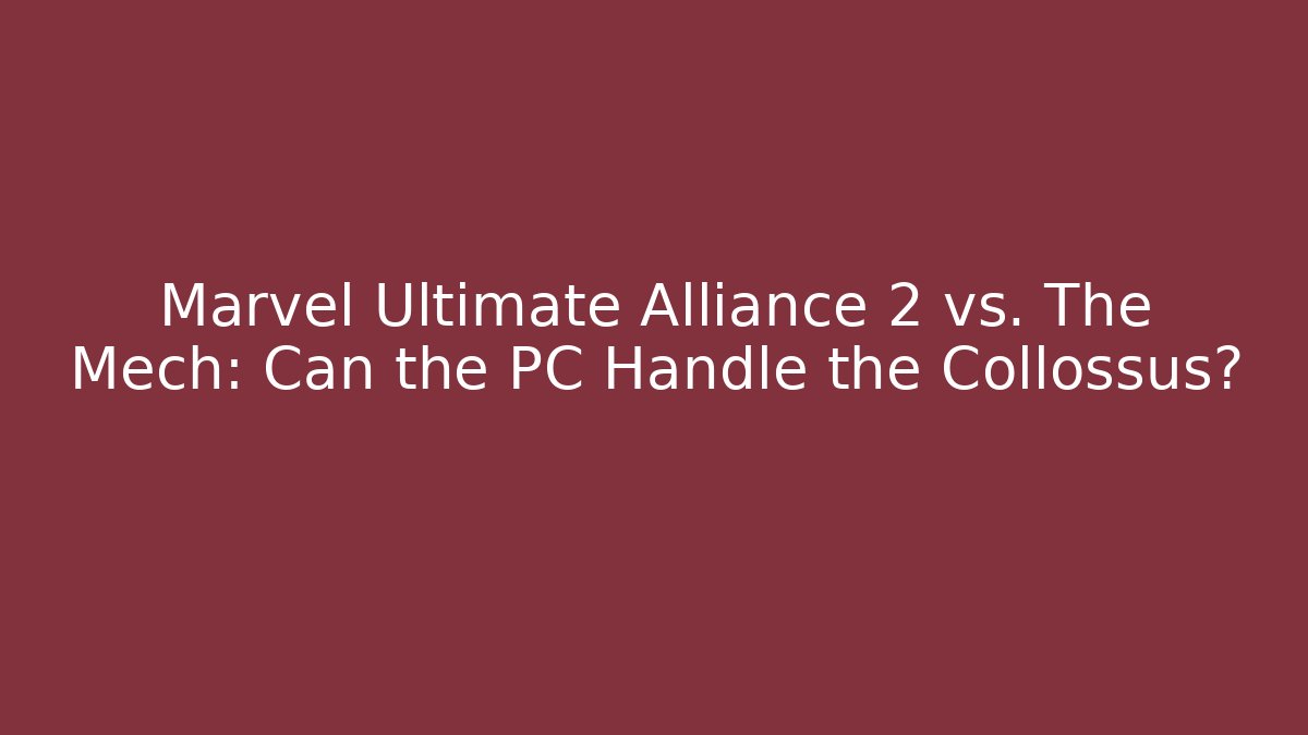 Marvel Ultimate Alliance 2 vs. The Mech: Can the PC Handle the Collossus?