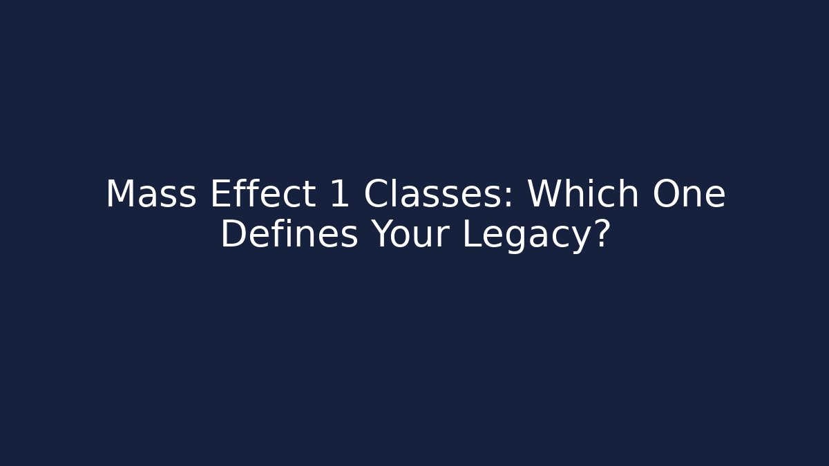 Mass Effect 1 Classes: Which One Defines Your Legacy?