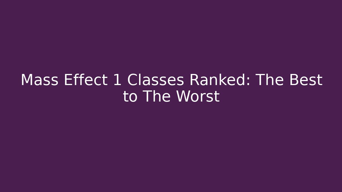 Mass Effect 1 Classes Ranked: The Best to The Worst