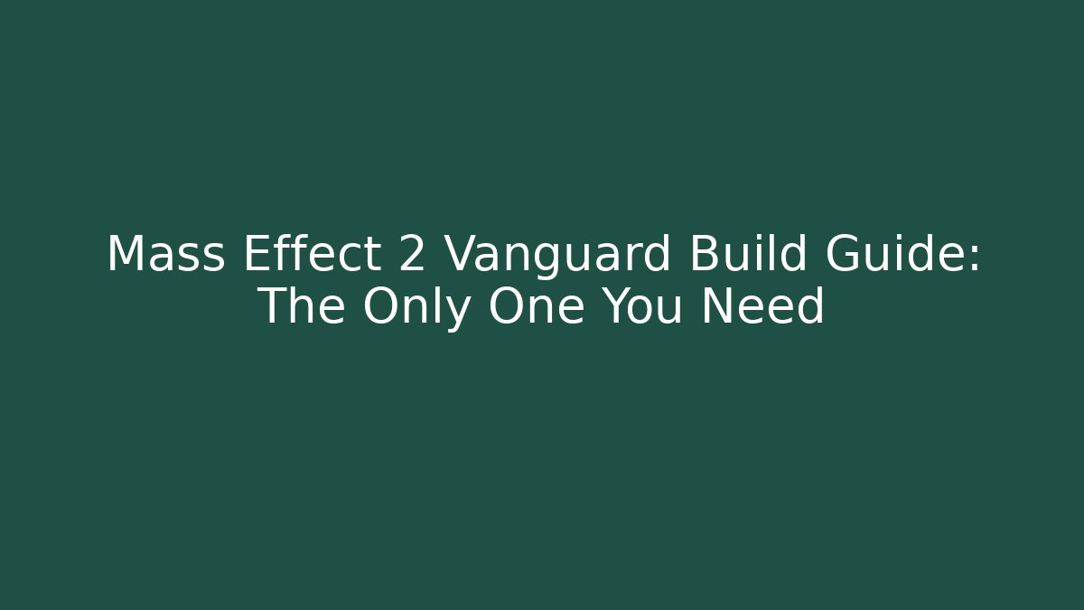 Mass Effect 2 Vanguard Build Guide: The Only One You Need