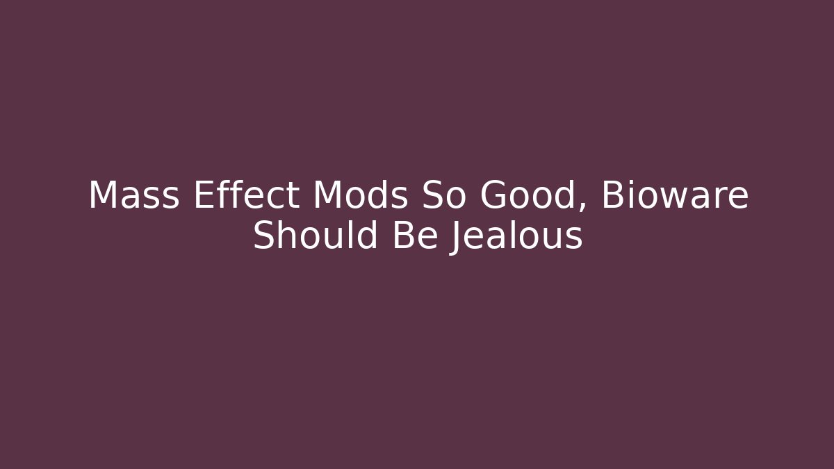 Mass Effect Mods So Good, Bioware Should Be Jealous