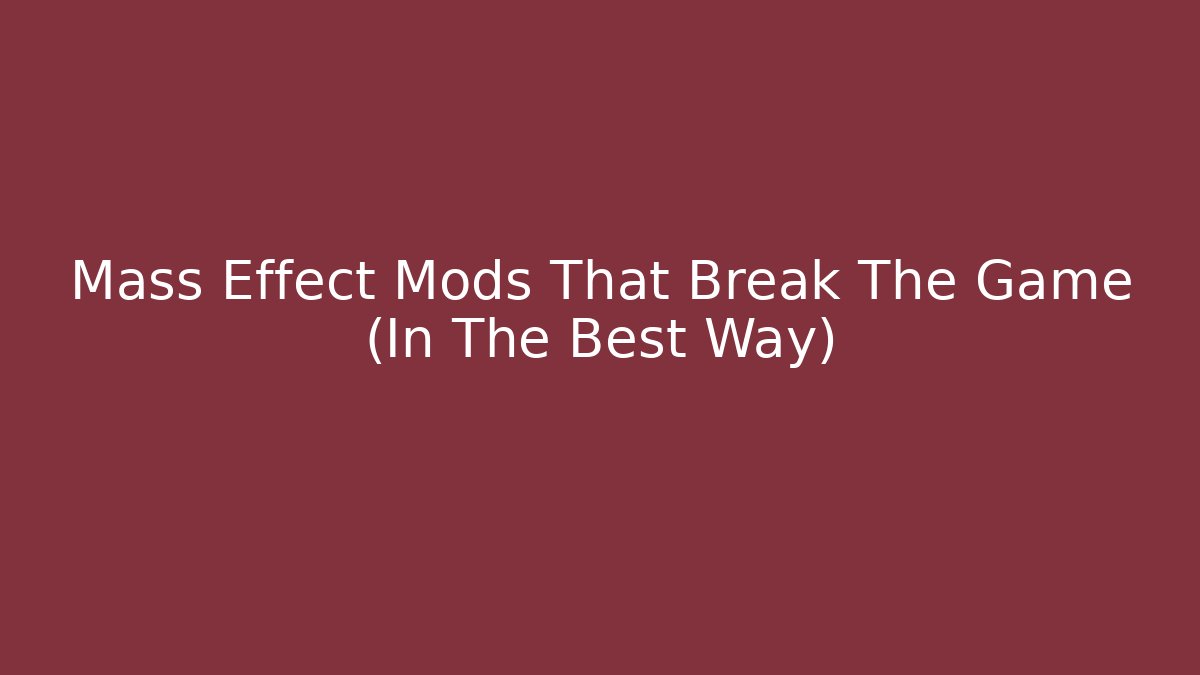Mass Effect Mods That Break The Game (In The Best Way)